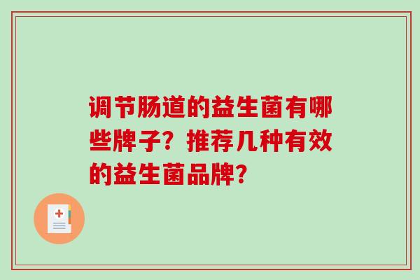调节肠道的益生菌有哪些牌子？推荐几种有效的益生菌品牌？