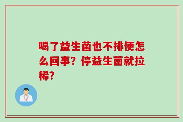 喝了益生菌也不排便怎么回事？停益生菌就拉稀？