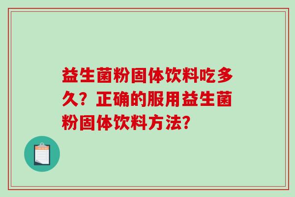 益生菌粉固体饮料吃多久？正确的服用益生菌粉固体饮料方法？