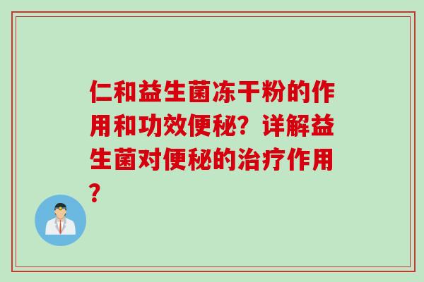 仁和益生菌冻干粉的作用和功效？详解益生菌对的作用？