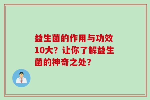 益生菌的作用与功效 10大？让你了解益生菌的神奇之处？