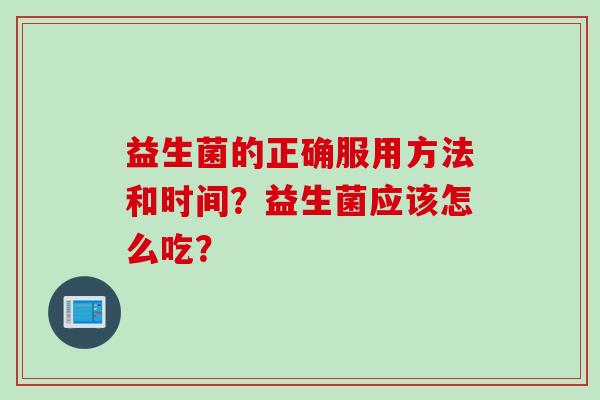 益生菌的正确服用方法和时间？益生菌应该怎么吃？