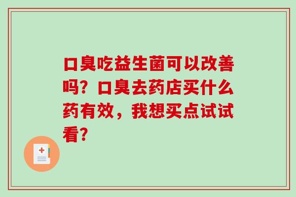 吃益生菌可以改善吗？去药店买什么药有效，我想买点试试看？