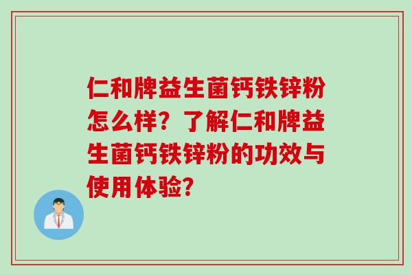 仁和牌益生菌钙铁锌粉怎么样？了解仁和牌益生菌钙铁锌粉的功效与使用体验？