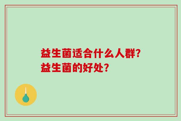 益生菌适合什么人群？益生菌的好处？