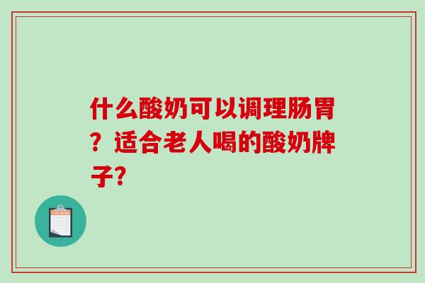 什么酸奶可以调理肠胃？适合老人喝的酸奶牌子？