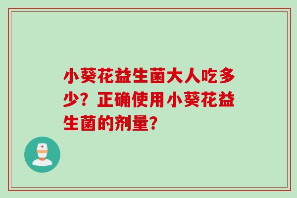 小葵花益生菌大人吃多少？正确使用小葵花益生菌的剂量？