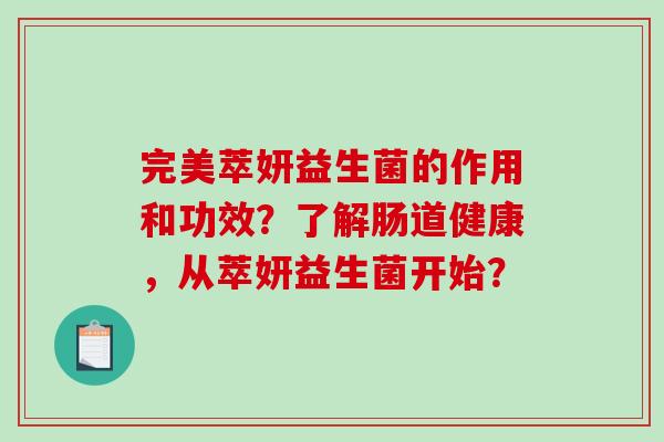 完美萃妍益生菌的作用和功效？了解肠道健康，从萃妍益生菌开始？