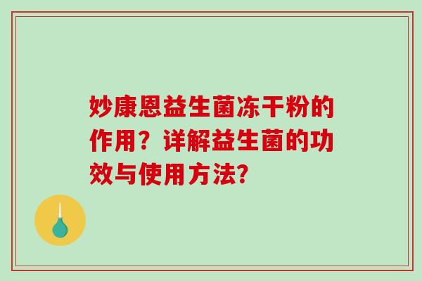 妙康恩益生菌冻干粉的作用？详解益生菌的功效与使用方法？