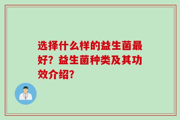 选择什么样的益生菌最好？益生菌种类及其功效介绍？