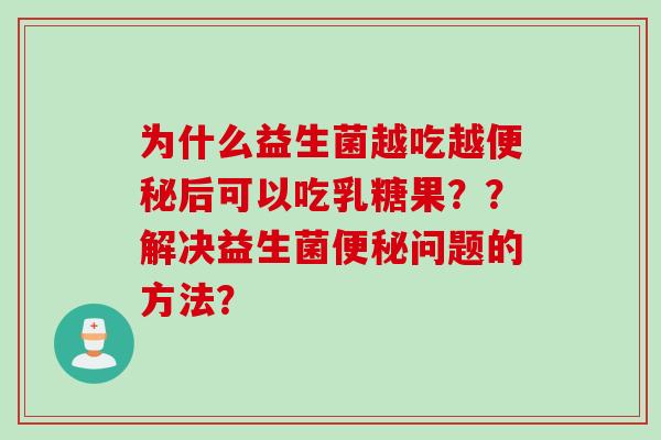 为什么益生菌越吃越后可以吃乳糖果？？解决益生菌问题的方法？
