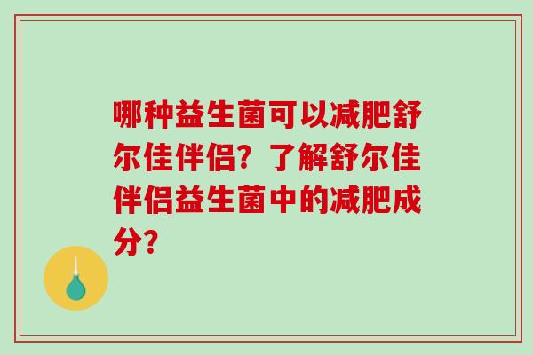 哪种益生菌可以减肥舒尔佳伴侣？了解舒尔佳伴侣益生菌中的减肥成分？