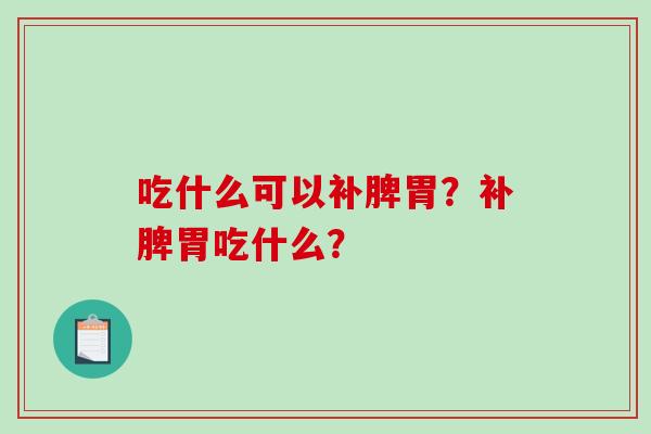 吃什么可以补脾胃？补脾胃吃什么？