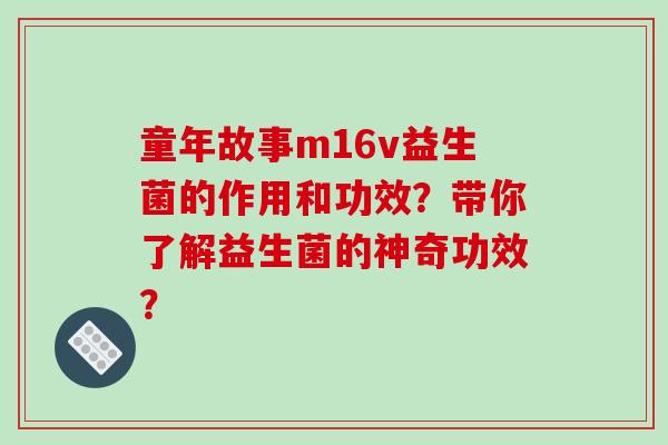 童年故事m16v益生菌的作用和功效？带你了解益生菌的神奇功效？