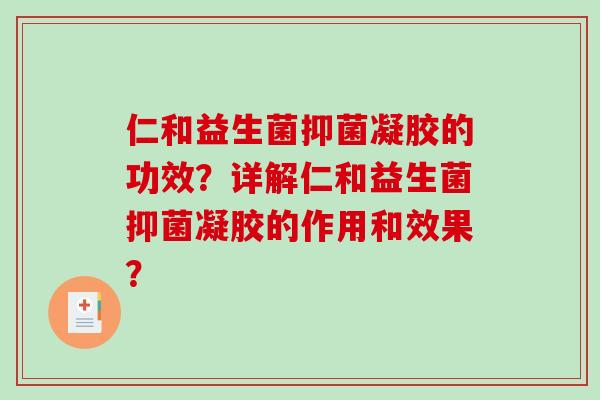 仁和益生菌抑菌凝胶的功效？详解仁和益生菌抑菌凝胶的作用和效果？