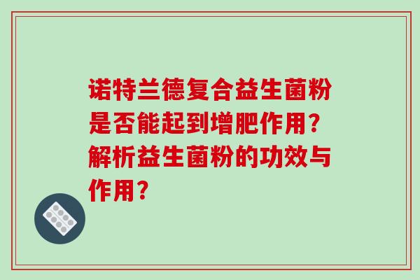 诺特兰德复合益生菌粉是否能起到增肥作用？解析益生菌粉的功效与作用？