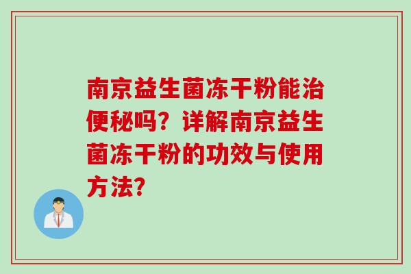 南京益生菌冻干粉能吗？详解南京益生菌冻干粉的功效与使用方法？
