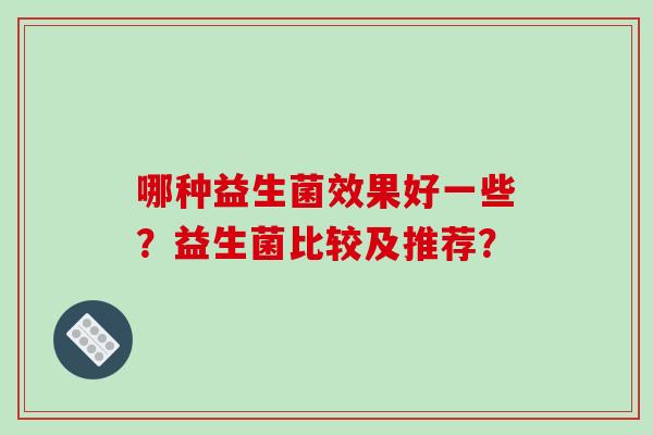 哪种益生菌效果好一些？益生菌比较及推荐？