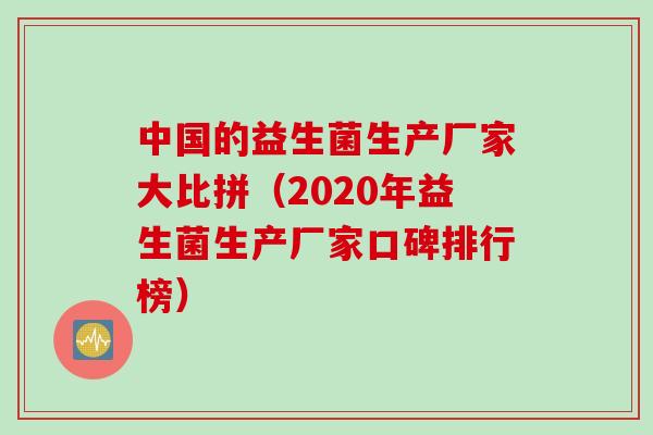 中国的益生菌生产厂家大比拼（2020年益生菌生产厂家口碑排行榜）