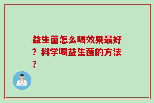 益生菌怎么喝效果最好？科学喝益生菌的方法？
