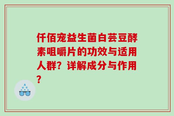 仟佰宠益生菌白芸豆酵素咀嚼片的功效与适用人群？详解成分与作用？