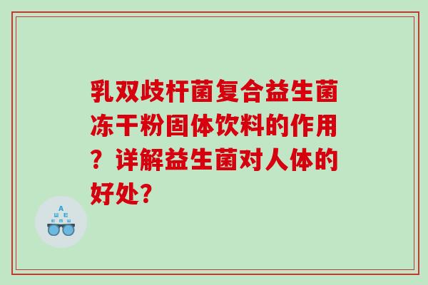 乳双歧杆菌复合益生菌冻干粉固体饮料的作用？详解益生菌对人体的好处？
