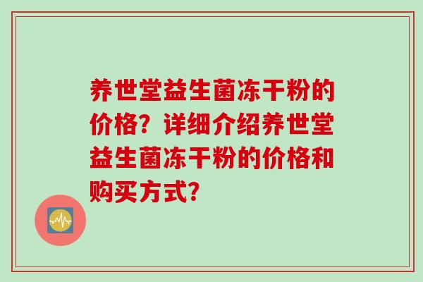 养世堂益生菌冻干粉的价格？详细介绍养世堂益生菌冻干粉的价格和购买方式？