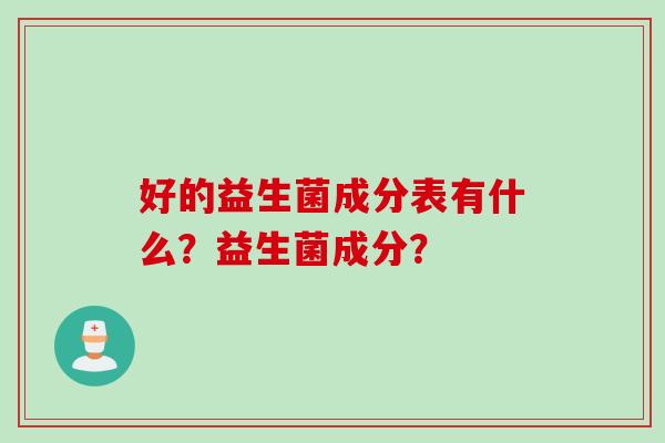 好的益生菌成分表有什么？益生菌成分？