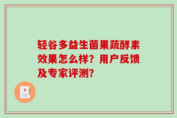 轻谷多益生菌果蔬酵素效果怎么样？用户反馈及专家评测？