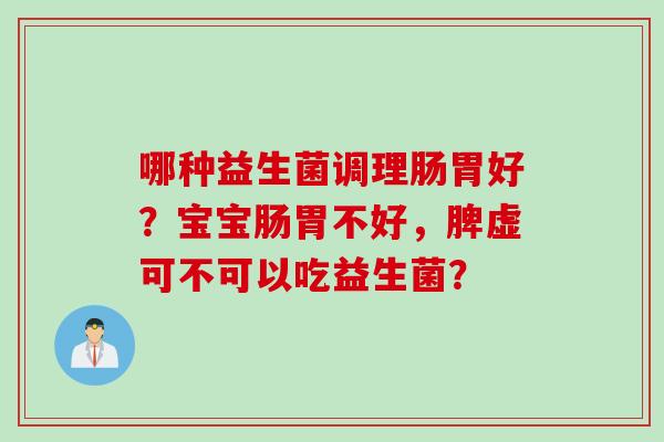 哪种益生菌调理肠胃好？宝宝肠胃不好，脾虚可不可以吃益生菌？
