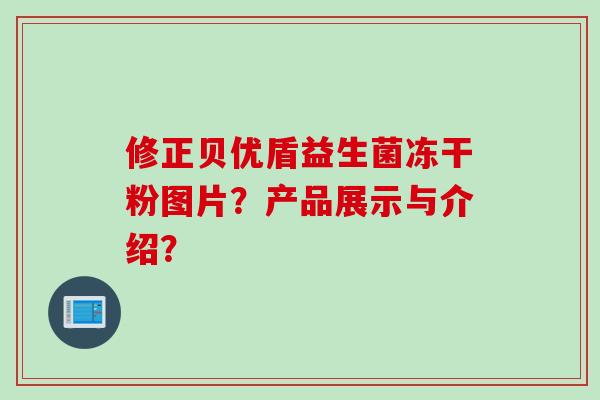 修正贝优盾益生菌冻干粉图片？产品展示与介绍？