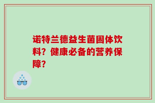 诺特兰德益生菌固体饮料？健康必备的营养保障？