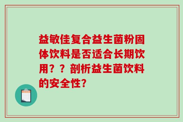 益敏佳复合益生菌粉固体饮料是否适合长期饮用？？剖析益生菌饮料的安全性？