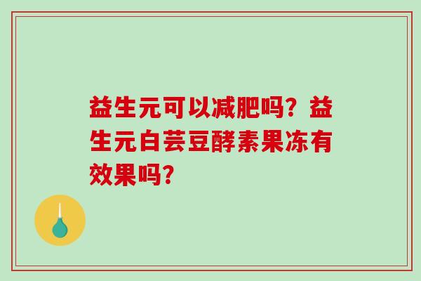 益生元可以减肥吗？益生元白芸豆酵素果冻有效果吗？