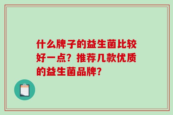 什么牌子的益生菌比较好一点？推荐几款优质的益生菌品牌？