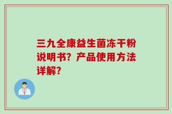 三九全康益生菌冻干粉说明书？产品使用方法详解？