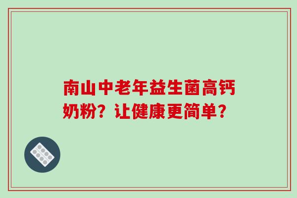 南山中老年益生菌高钙奶粉？让健康更简单？