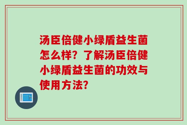 汤臣倍健小绿盾益生菌怎么样？了解汤臣倍健小绿盾益生菌的功效与使用方法？
