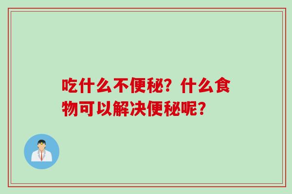吃什么不便秘？什么食物可以解决便秘呢？