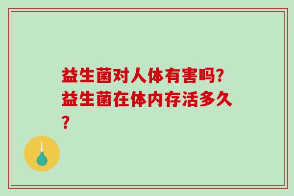 益生菌对人体有害吗？益生菌在体内存活多久？