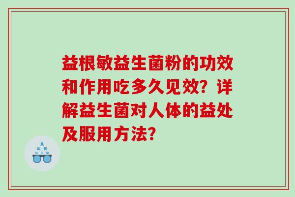 益根敏益生菌粉的功效和作用吃多久见效？详解益生菌对人体的益处及服用方法？