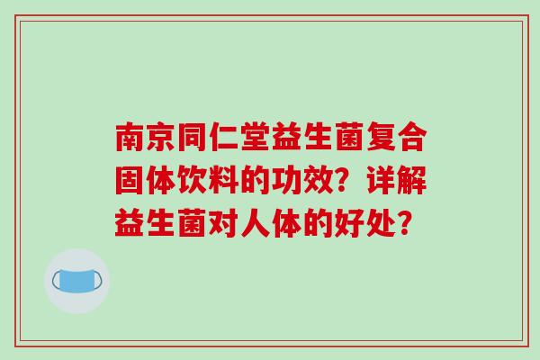 南京同仁堂益生菌复合固体饮料的功效？详解益生菌对人体的好处？
