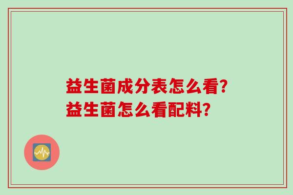 益生菌成分表怎么看？益生菌怎么看配料？
