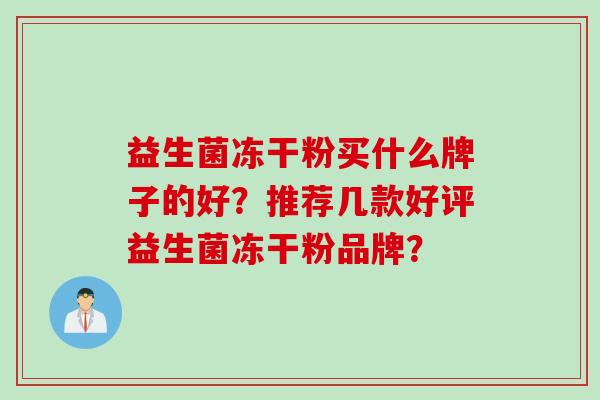 益生菌冻干粉买什么牌子的好？推荐几款好评益生菌冻干粉品牌？