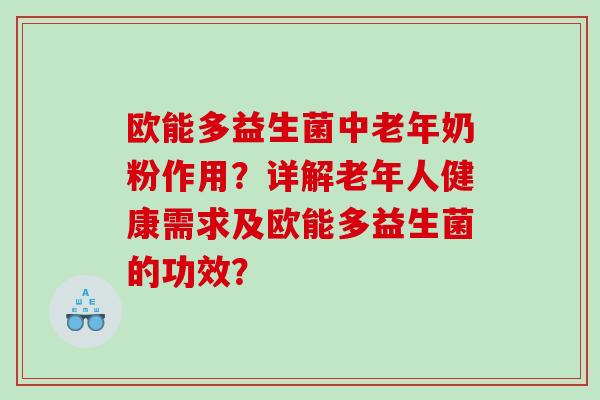 欧能多益生菌中老年奶粉作用？详解老年人健康需求及欧能多益生菌的功效？