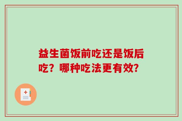 益生菌饭前吃还是饭后吃？哪种吃法更有效？