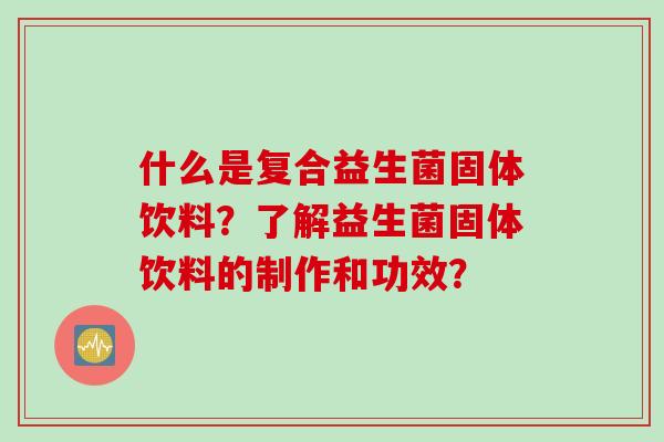 什么是复合益生菌固体饮料？了解益生菌固体饮料的制作和功效？