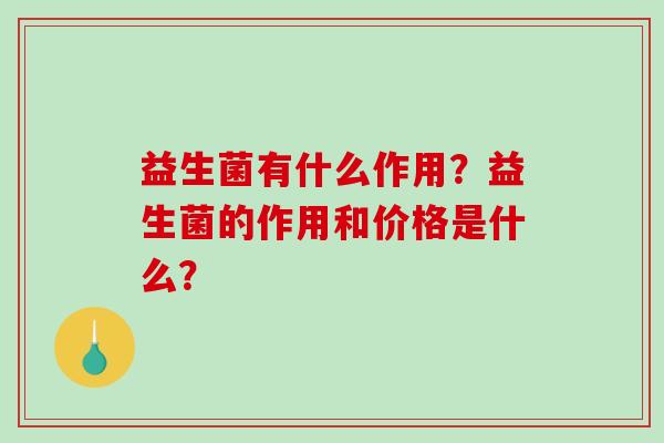 益生菌有什么作用？益生菌的作用和价格是什么？