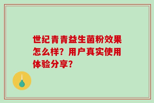 世纪青青益生菌粉效果怎么样？用户真实使用体验分享？