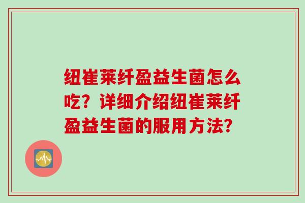 纽崔莱纤盈益生菌怎么吃？详细介绍纽崔莱纤盈益生菌的服用方法？
